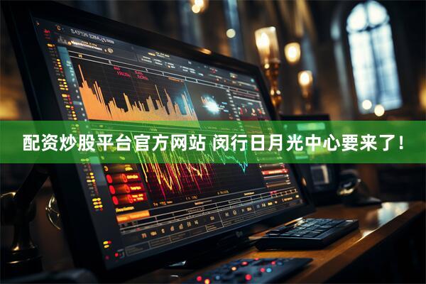 配资炒股平台官方网站 闵行日月光中心要来了！