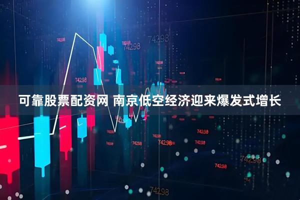 可靠股票配资网 南京低空经济迎来爆发式增长