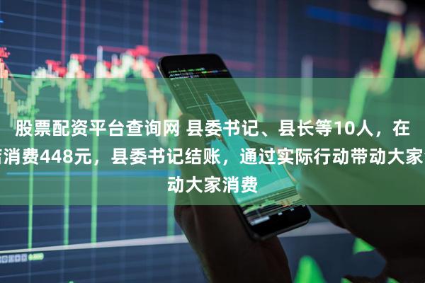 股票配资平台查询网 县委书记、县长等10人，在饭店消费448元，县委书记结账，通过实际行动带动大家消费