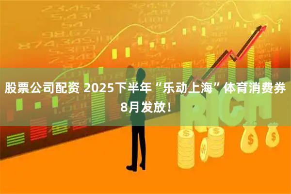 股票公司配资 2025下半年“乐动上海”体育消费券8月发放！