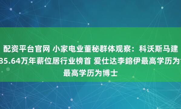 配资平台官网 小家电业董秘群体观察：科沃斯马建军185.64万年薪位居行业榜首 爱仕达李鎔伊最高学历为博士