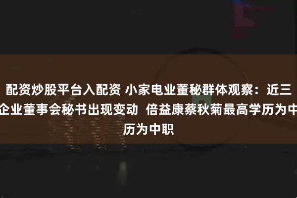 配资炒股平台入配资 小家电业董秘群体观察：近三成企业董事会秘书出现变动  倍益康蔡秋菊最高学历为中职