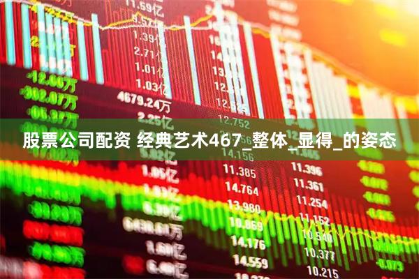 股票公司配资 经典艺术467_整体_显得_的姿态