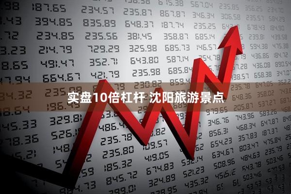 实盘10倍杠杆 沈阳旅游景点