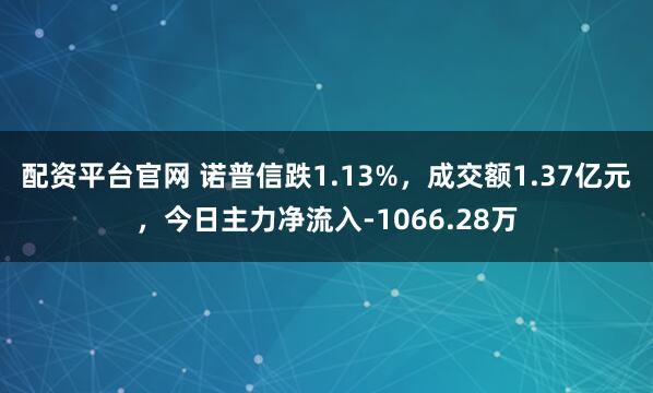 配资平台官网 诺普信跌1.13%，成交额1.37亿元，今日主力净流入-1066.28万