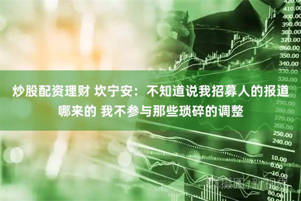炒股配资理财 坎宁安：不知道说我招募人的报道哪来的 我不参与那些琐碎的调整