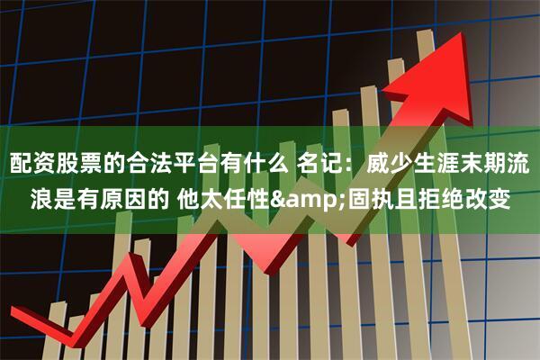 配资股票的合法平台有什么 名记：威少生涯末期流浪是有原因的 他太任性&固执且拒绝改变